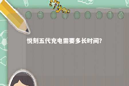 悦刻五代充电需要多长时间�	？ 